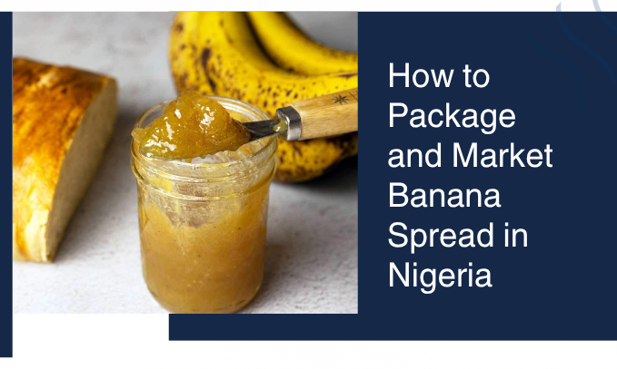 How to Package and Market Banana Spread in Nigeria: Complete Beginner’s Guide